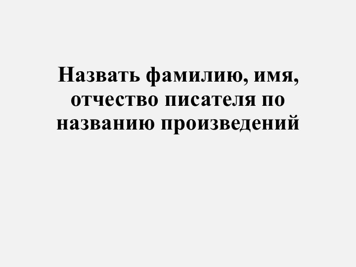 Презентация "Назвать фамилию, имя, отчество писателя по названию произведений" - Учебники, Презентации и Подготовка к Экзаменам для Школьников на Klass-Uchebnik.com