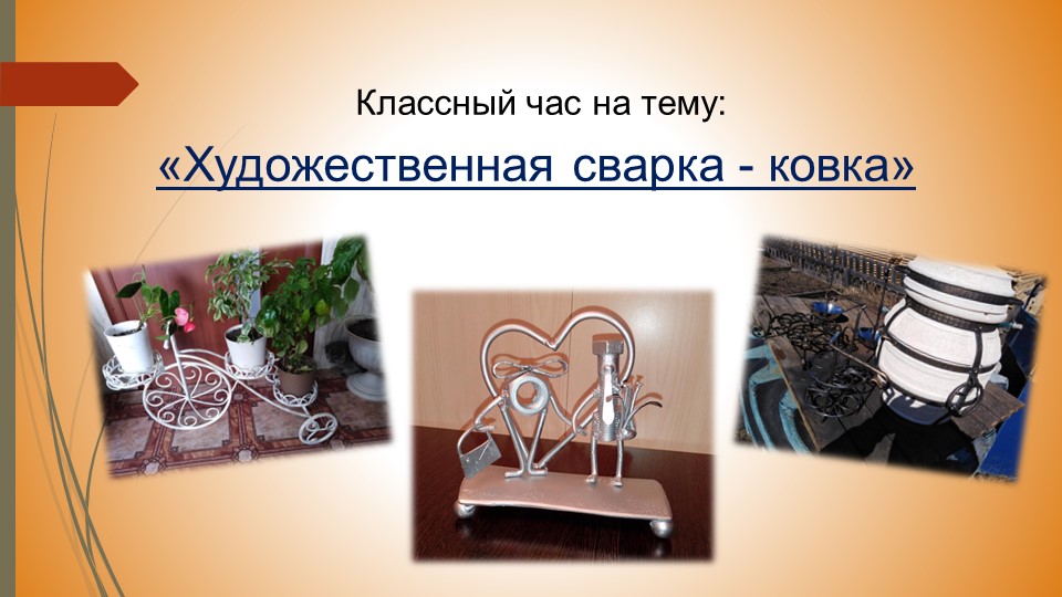 Презентация классного часа "Художественная сварка-ковка" - Учебники, Презентации и Подготовка к Экзаменам для Школьников на Klass-Uchebnik.com