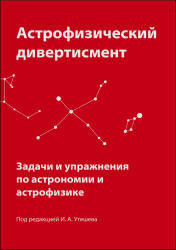 Астрофизический дивертисмент. Задачи и упражнения по астрономии и астрофизике. Под редакцией - Утешева И.А. Учебники, Презентации и Подготовка к Экзаменам для Школьников на Klass-Uchebnik.com