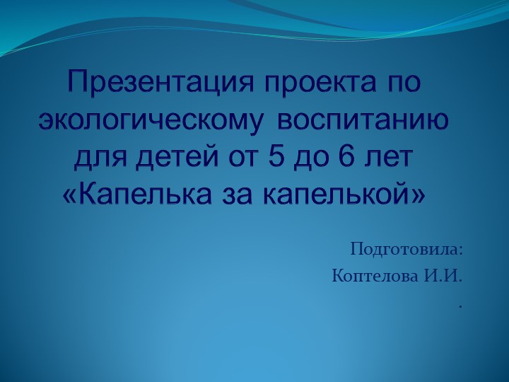 Презентация проекта по экологическому воспитанию детей от 5 до 6 лет "Капелька за капелькой" Учебники, Презентации и Подготовка к Экзаменам для Школьников на Klass-Uchebnik.com