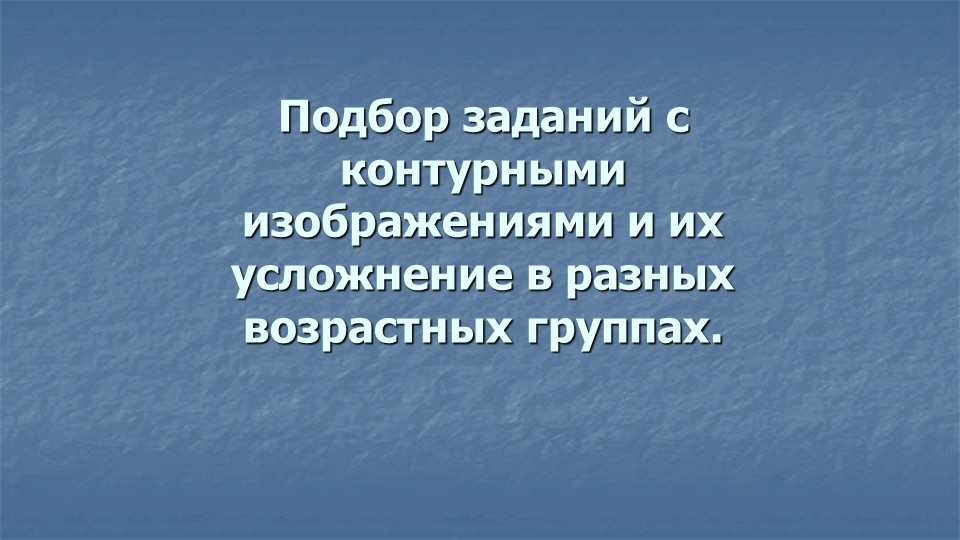 Презентация: "Подбор заданий с контурными изображениями и их усложнение в разных возрастных группах". - Учебники, Презентации и Подготовка к Экзаменам для Школьников на Klass-Uchebnik.com