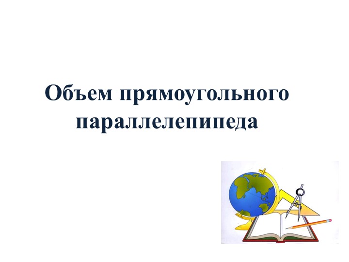 Презентация "Объем прямоугольного параллелепипеда" - Учебники, Презентации и Подготовка к Экзаменам для Школьников на Klass-Uchebnik.com