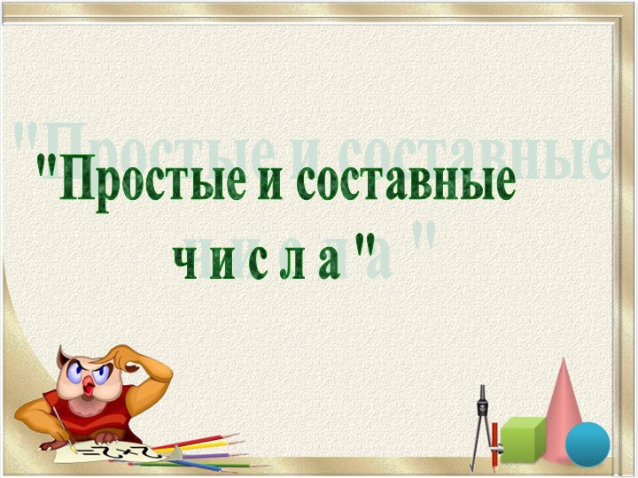 Презентация "Простые и составные числа" - Учебники, Презентации и Подготовка к Экзаменам для Школьников на Klass-Uchebnik.com