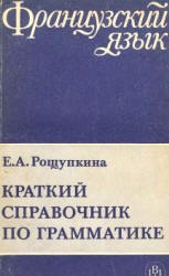 Краткий справочник по грамматике французского языка - Рощупкина Е.А. Учебники, Презентации и Подготовка к Экзаменам для Школьников на Klass-Uchebnik.com