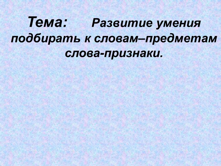 Презентация на тему Развитие умения подбирать к словам-предметам слова-признаки Учебники, Презентации и Подготовка к Экзаменам для Школьников на Klass-Uchebnik.com