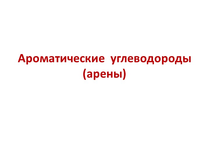 Презентация по химии на тему "Ароматические углеводороды (арены)" - Учебники, Презентации и Подготовка к Экзаменам для Школьников на Klass-Uchebnik.com
