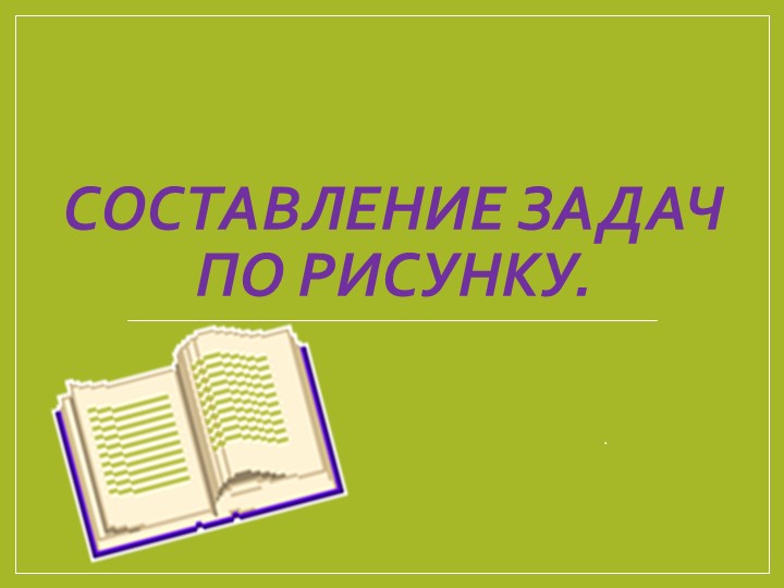 Презентация по математике на тему "Составление задач по рисунку"(1 класс) Учебники, Презентации и Подготовка к Экзаменам для Школьников на Klass-Uchebnik.com