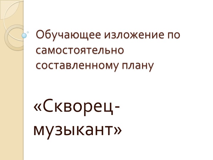 Презентация на тему "Обучающее изложение по самостоятельно составленному плану "Скворец-музыкант" Учебники, Презентации и Подготовка к Экзаменам для Школьников на Klass-Uchebnik.com