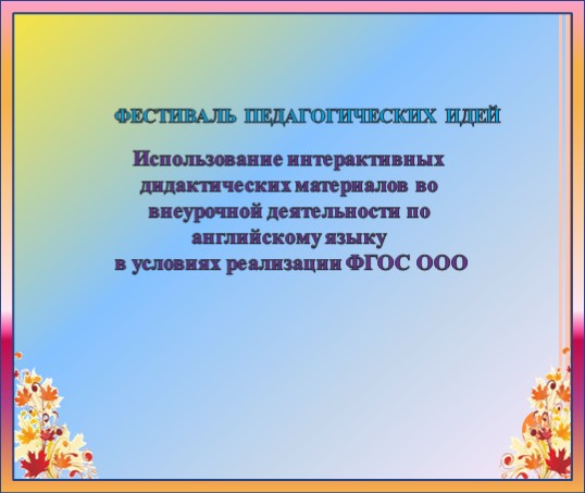 Использование интерактивных дидактических материалов по внеурочной деятельности по английскому языку в условиях реализации ФГОС ООО_.ppt - Учебники, Презентации и Подготовка к Экзаменам для Школьников на Klass-Uchebnik.com