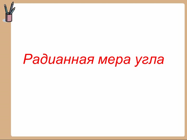 Презентация по математике на тему "Радианная мера угла" (10 класс) Учебники, Презентации и Подготовка к Экзаменам для Школьников на Klass-Uchebnik.com