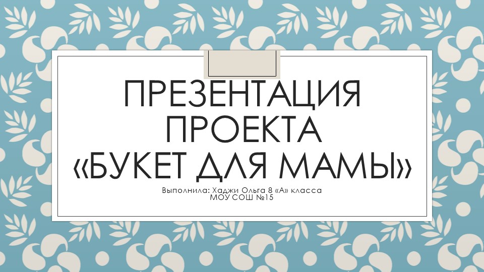 Презентация к проекту :"Букет для мамы" Учебники, Презентации и Подготовка к Экзаменам для Школьников на Klass-Uchebnik.com