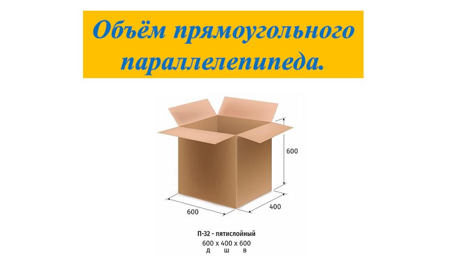 Презентация по математике на тему "Объём прямоугольного параллелепипеда. Задачи с практическим содержанием" (5 класс) Учебники, Презентации и Подготовка к Экзаменам для Школьников на Klass-Uchebnik.com