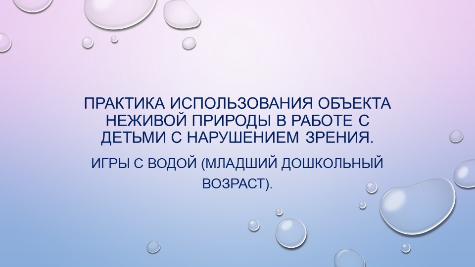 Презентация: "Практика использования объекта неживой природы в работе с детьми с нарушением зрения. Игры с водой (младший дошкольный возраст). - Учебники, Презентации и Подготовка к Экзаменам для Школьников на Klass-Uchebnik.com