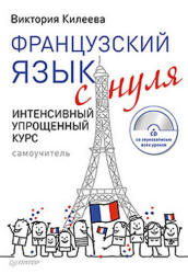 Французский язык с нуля. Интенсивный упрощенный курс - Килеева В.А. Учебники, Презентации и Подготовка к Экзаменам для Школьников на Klass-Uchebnik.com