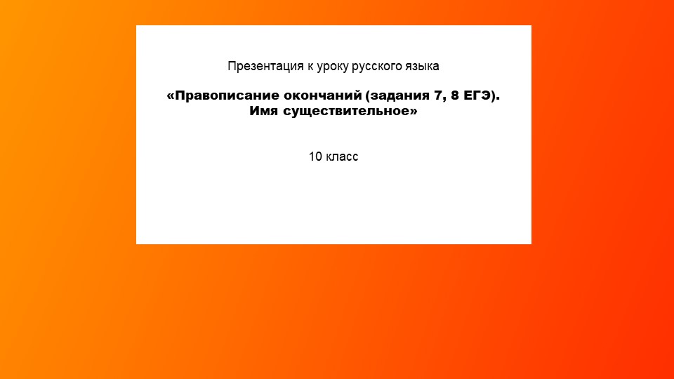 «Правописание окончаний (задания 7, 8 ЕГЭ). Имя существительное» Учебники, Презентации и Подготовка к Экзаменам для Школьников на Klass-Uchebnik.com