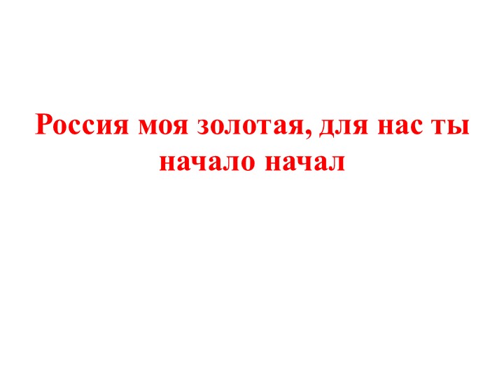 Презентация на тему "Россия моя золотая, для нас ты начало начал" Учебники, Презентации и Подготовка к Экзаменам для Школьников на Klass-Uchebnik.com
