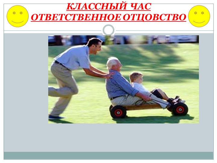 Слайды на открытый классный час "Ответственное отцовство." - Учебники, Презентации и Подготовка к Экзаменам для Школьников на Klass-Uchebnik.com