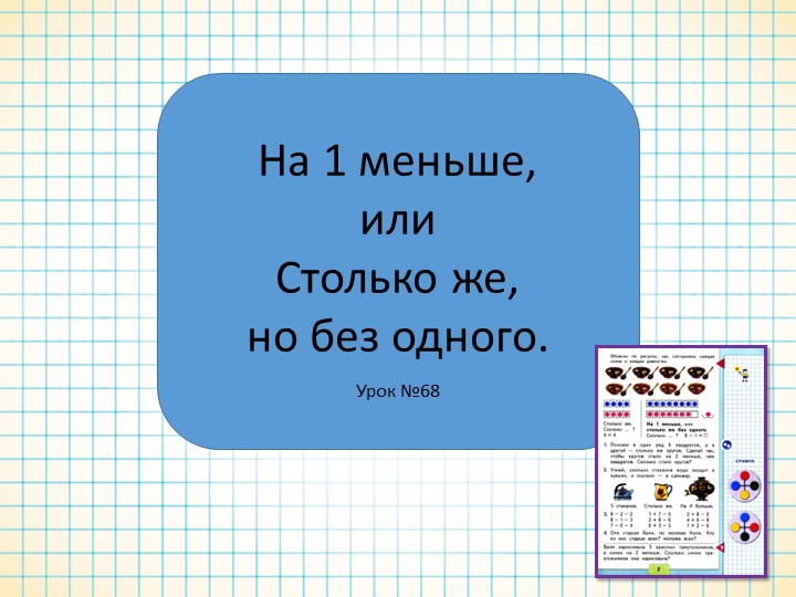 Презентация по математике к уроку №68 для 1 класса на тему "На 1 меньше, или столько же, но без одного" - Учебники, Презентации и Подготовка к Экзаменам для Школьников на Klass-Uchebnik.com