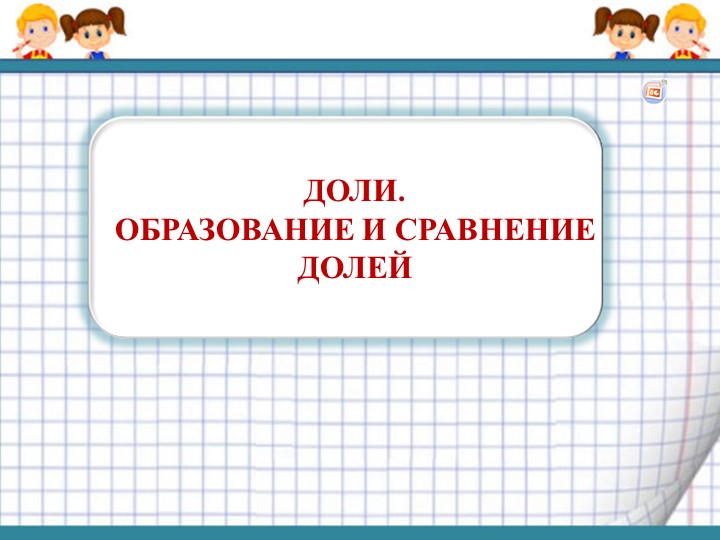 Презентация по математике на тему " Доли. Образование и сравнение долей " - Учебники, Презентации и Подготовка к Экзаменам для Школьников на Klass-Uchebnik.com