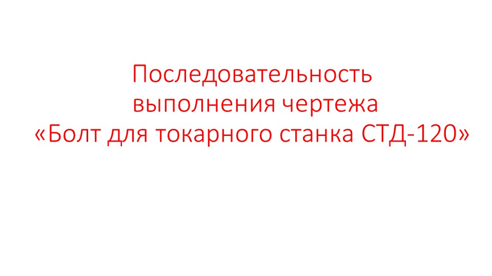 Презентация по технологии "Последовательность выполнения чертежа Болт для токарного станка СТД-120" (7 класс) - Учебники, Презентации и Подготовка к Экзаменам для Школьников на Klass-Uchebnik.com