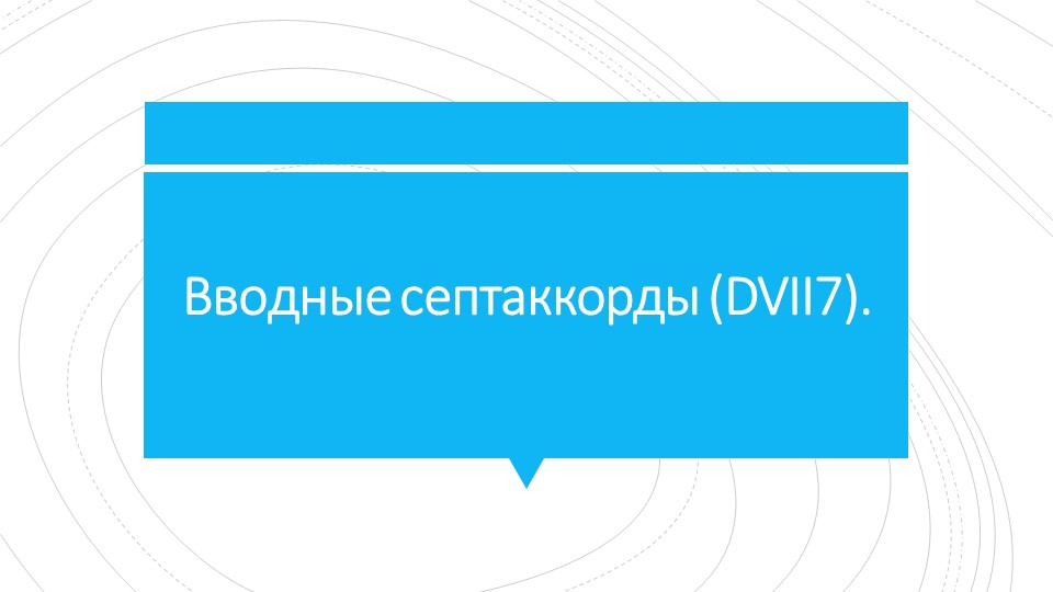 Презентация по гармонии на тему "Вводные септаккорды (DVII7)". Учебники, Презентации и Подготовка к Экзаменам для Школьников на Klass-Uchebnik.com