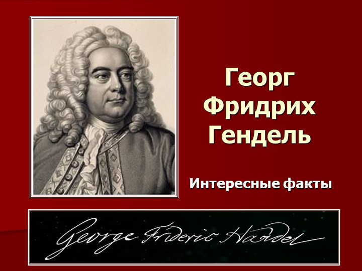Презентация "Георг Фридрих Гендель. Интересные факты" - Учебники, Презентации и Подготовка к Экзаменам для Школьников на Klass-Uchebnik.com