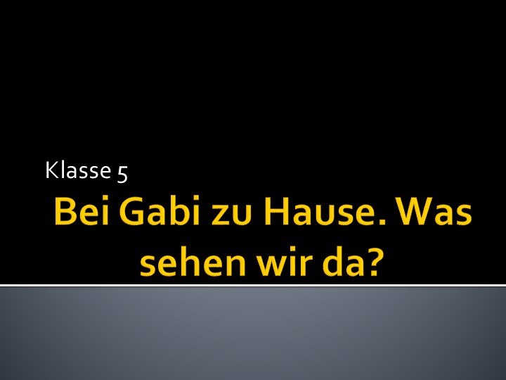 Презентация по немецкому языку к уроку №1 по теме "У Габи дома. Что мы видим тут?" Учебники, Презентации и Подготовка к Экзаменам для Школьников на Klass-Uchebnik.com