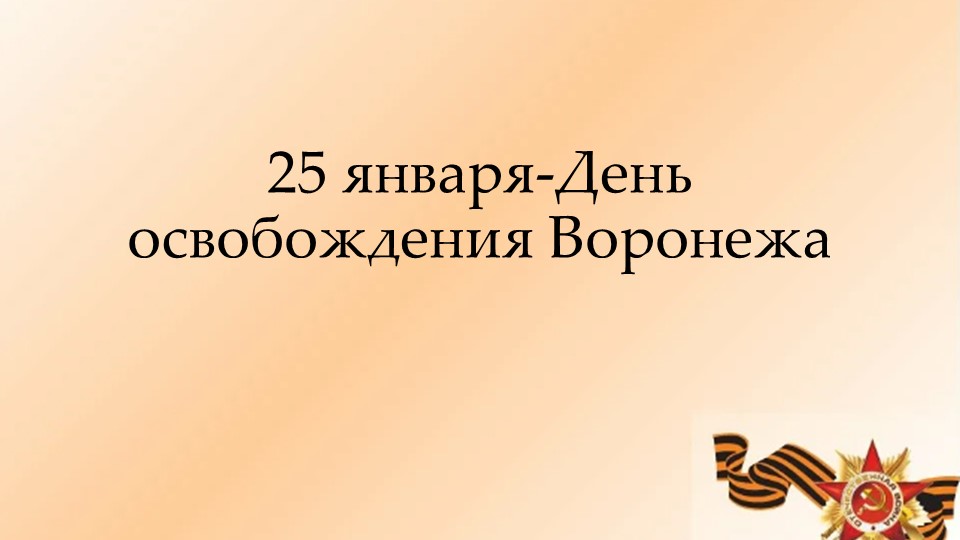 Презентация "25 января - день освобождения Воронежа" - Учебники, Презентации и Подготовка к Экзаменам для Школьников на Klass-Uchebnik.com