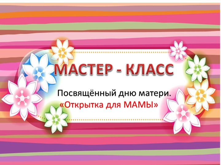 Презентация по предмету технология МАСТЕР - КЛАСС Посвящённый дню матери. «Открытка для МАМЫ» - Учебники, Презентации и Подготовка к Экзаменам для Школьников на Klass-Uchebnik.com