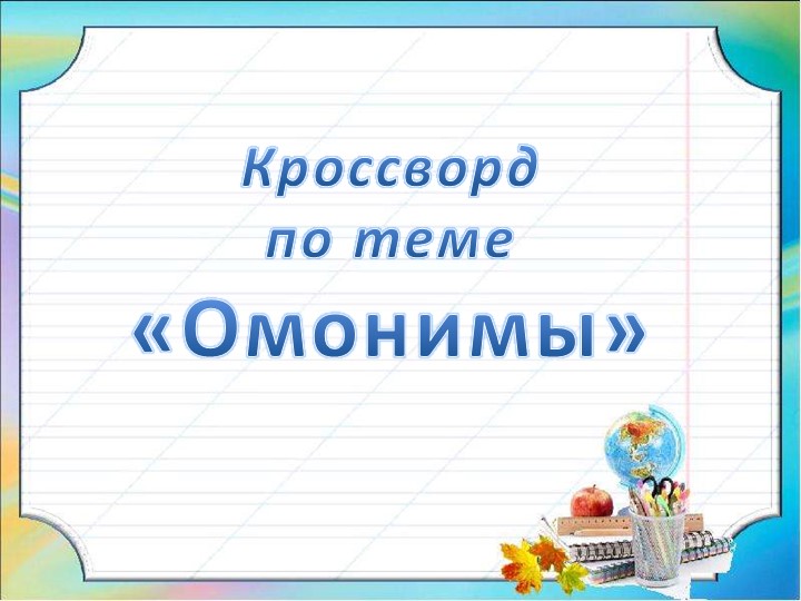 Презентация по русскому языку по теме "Омонимы", кроссворд - Учебники, Презентации и Подготовка к Экзаменам для Школьников на Klass-Uchebnik.com