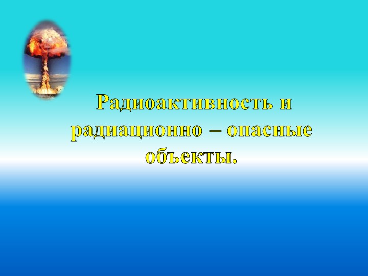 Презентация "Радиоактивность и радиационно-опасные объекты (РОО)" - Учебники, Презентации и Подготовка к Экзаменам для Школьников на Klass-Uchebnik.com