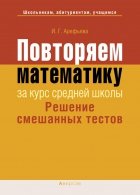 Повторяем математику за курс средней школы. Решение смешанных тестов - Арефьева И.Г. Учебники, Презентации и Подготовка к Экзаменам для Школьников на Klass-Uchebnik.com