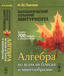 Математический гербарий абитуриента. Алгебра во всем ее блеске и многообразии - Пантаев М.Ю. Учебники, Презентации и Подготовка к Экзаменам для Школьников на Klass-Uchebnik.com