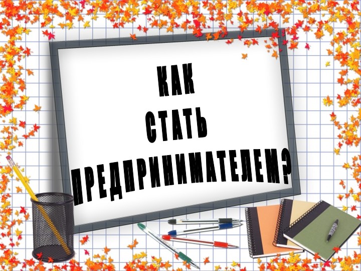 Презентация: "Как стать предпринимателем" Учебники, Презентации и Подготовка к Экзаменам для Школьников на Klass-Uchebnik.com