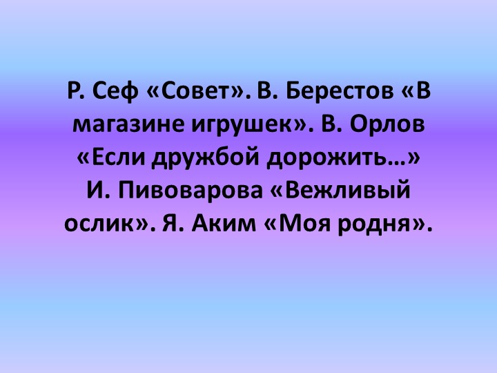 Р. Сеф «Совет». В. Берестов «В магазине игрушек». В. Орлов «Если дружбой дорожить…» И. Пивоварова «Вежливый ослик». Я. Аким «Моя родня». Учебники, Презентации и Подготовка к Экзаменам для Школьников на Klass-Uchebnik.com