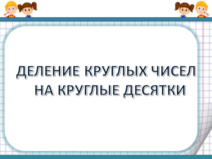 Презентация к уроку математики "Деление на круглые числа" - Учебники, Презентации и Подготовка к Экзаменам для Школьников на Klass-Uchebnik.com