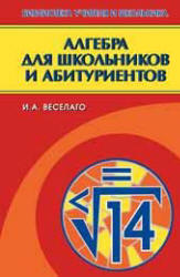 Алгебра для школьников и абитуриентов - Веселаго И.А. - Учебники, Презентации и Подготовка к Экзаменам для Школьников на Klass-Uchebnik.com