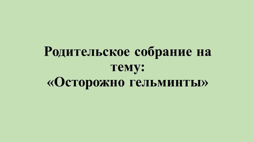 Родительское собрание на тему: «Осторожно гельминты» в старшей группе - Учебники, Презентации и Подготовка к Экзаменам для Школьников на Klass-Uchebnik.com