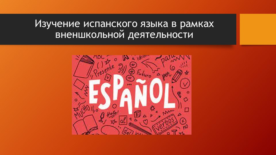 Презепнтация по испанскому языку на тему "Изучение испанского языка в рамках внешкольной деятельности"" - Учебники, Презентации и Подготовка к Экзаменам для Школьников на Klass-Uchebnik.com