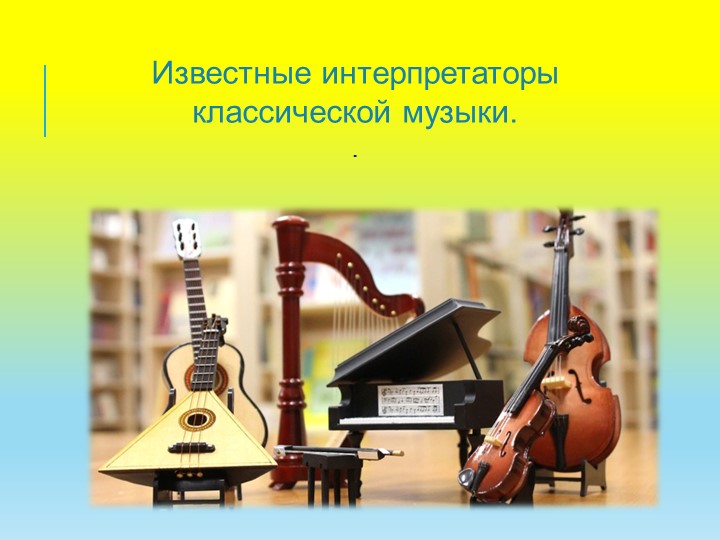 Презентация к внеклассному занятию "Известные интерпретаторы классической музыки".p Учебники, Презентации и Подготовка к Экзаменам для Школьников на Klass-Uchebnik.com