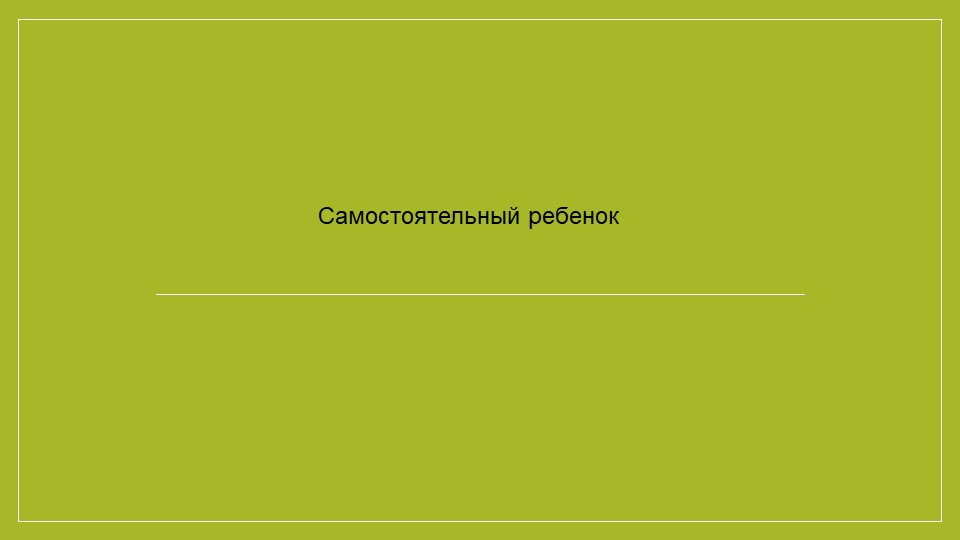 Презентация на тему "Самостоятельный ребенок" - Учебники, Презентации и Подготовка к Экзаменам для Школьников на Klass-Uchebnik.com