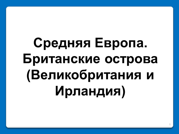 Презентация по географии для 7 класса на тему "Средняя Европа. Британские острова (Великобритания и Ирландия)" Учебники, Презентации и Подготовка к Экзаменам для Школьников на Klass-Uchebnik.com