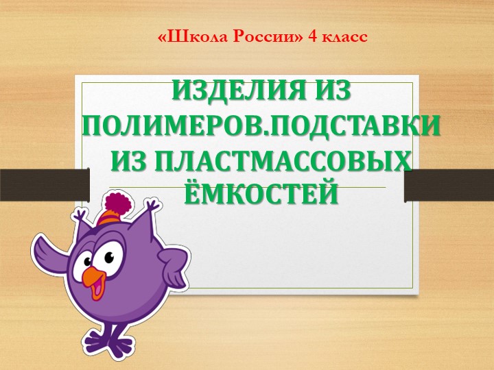 Презентация по технологии на тему "Изделия из полимеров.Подставки из пластмассовых ёмкостей" Учебники, Презентации и Подготовка к Экзаменам для Школьников на Klass-Uchebnik.com