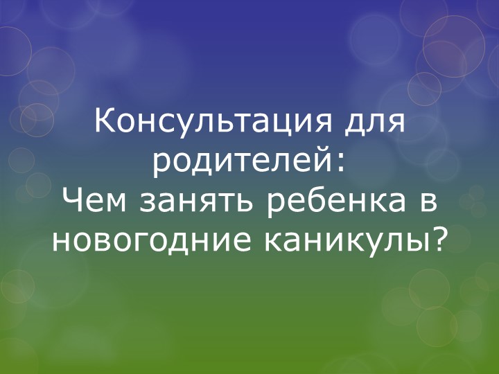 Консультация для родителей "Чем занять ребенка в новогодние каникулы" - Учебники, Презентации и Подготовка к Экзаменам для Школьников на Klass-Uchebnik.com