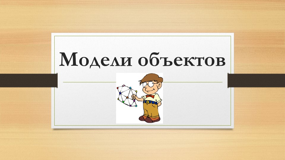Презентация по информатике на тему "Модели объектов" - Учебники, Презентации и Подготовка к Экзаменам для Школьников на Klass-Uchebnik.com