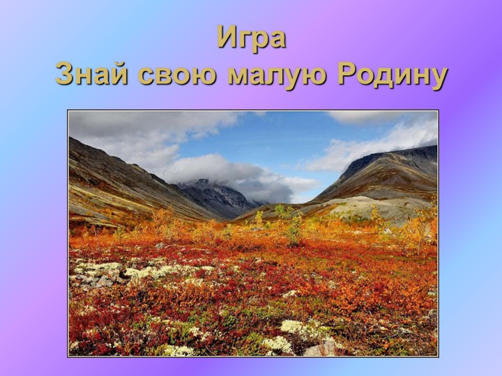 Игра "Знай свою малую Родину" - Учебники, Презентации и Подготовка к Экзаменам для Школьников на Klass-Uchebnik.com