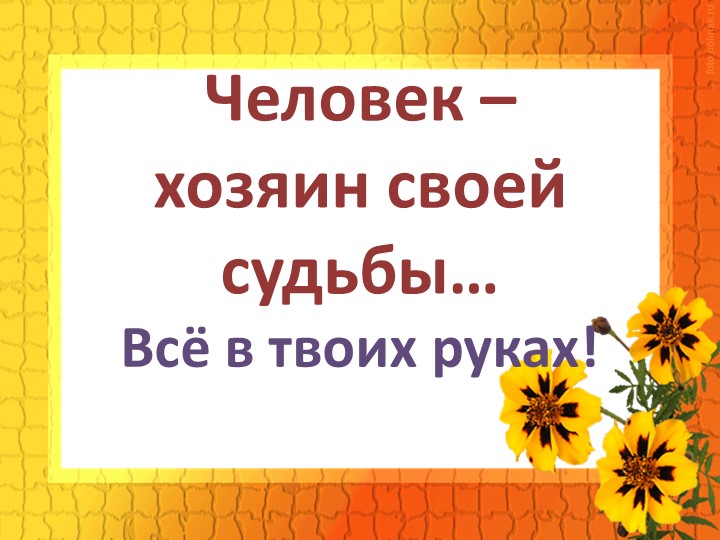 Презентация классного часа "Ты- хозяин своей судьбы" Учебники, Презентации и Подготовка к Экзаменам для Школьников на Klass-Uchebnik.com