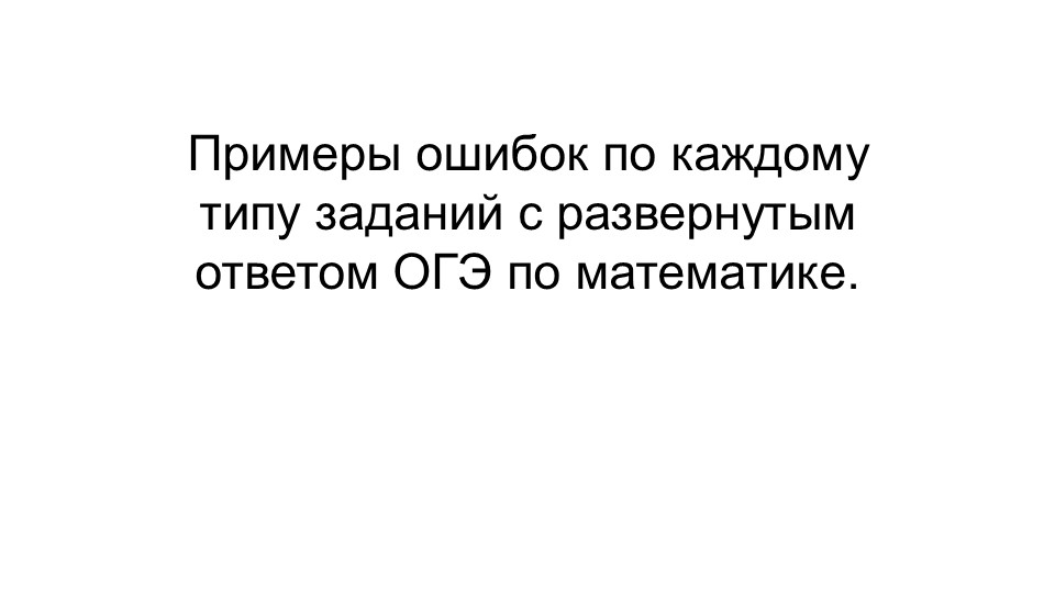 Примеры ошибок по каждому типу заданий с развернутым ответом ОГЭ по математике. - Учебники, Презентации и Подготовка к Экзаменам для Школьников на Klass-Uchebnik.com
