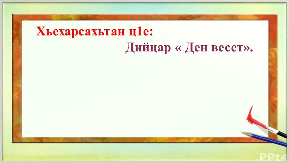 Презентация к уроку чеченской литературы на тему "Ден весет" - Учебники, Презентации и Подготовка к Экзаменам для Школьников на Klass-Uchebnik.com