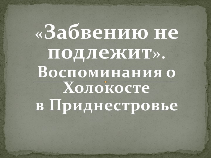 Презентация «Забвению не подлежит». Воспоминания о Холокосте в Приднестровье Учебники, Презентации и Подготовка к Экзаменам для Школьников на Klass-Uchebnik.com
